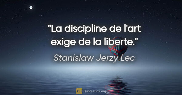Stanislaw Jerzy Lec citation: "La discipline de l'art exige de la liberte."