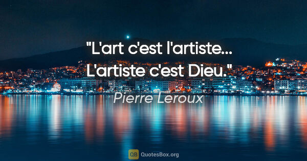 Pierre Leroux citation: "L'art c'est l'artiste... L'artiste c'est Dieu."