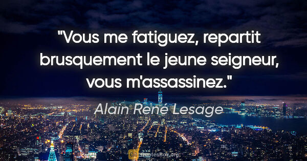 Alain René Lesage citation: "Vous me fatiguez, repartit brusquement le jeune seigneur, vous..."