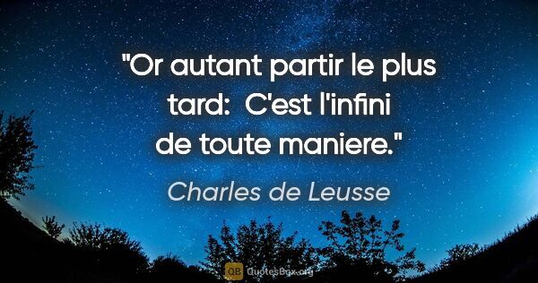 Charles de Leusse citation: "Or autant partir le plus tard:  C'est l'infini de toute maniere."