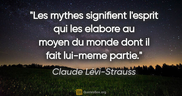 Claude Lévi-Strauss citation: "Les mythes signifient l'esprit qui les elabore au moyen du..."