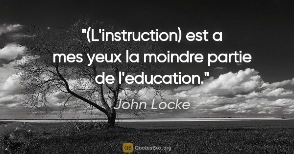 John Locke citation: "(L'instruction) est a mes yeux la moindre partie de l'education."