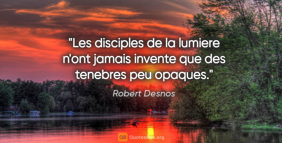 Robert Desnos citation: "Les disciples de la lumiere n'ont jamais invente que des..."