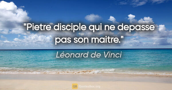 Léonard de Vinci citation: "Pietre disciple qui ne depasse pas son maitre."