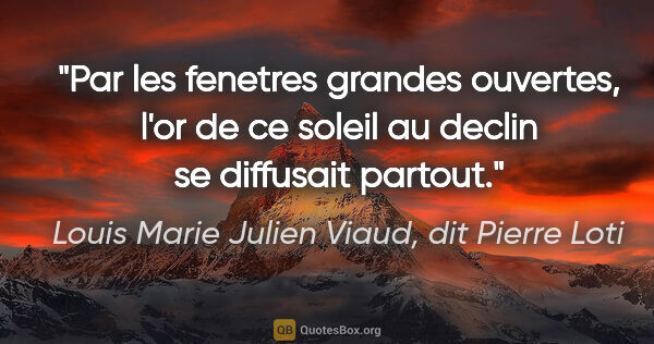 Louis Marie Julien Viaud, dit Pierre Loti citation: "Par les fenetres grandes ouvertes, l'or de ce soleil au declin..."