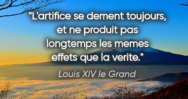 Louis XIV le Grand citation: "L'artifice se dement toujours, et ne produit pas longtemps les..."
