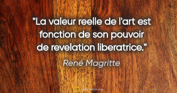 René Magritte citation: "La valeur reelle de l'art est fonction de son pouvoir de..."