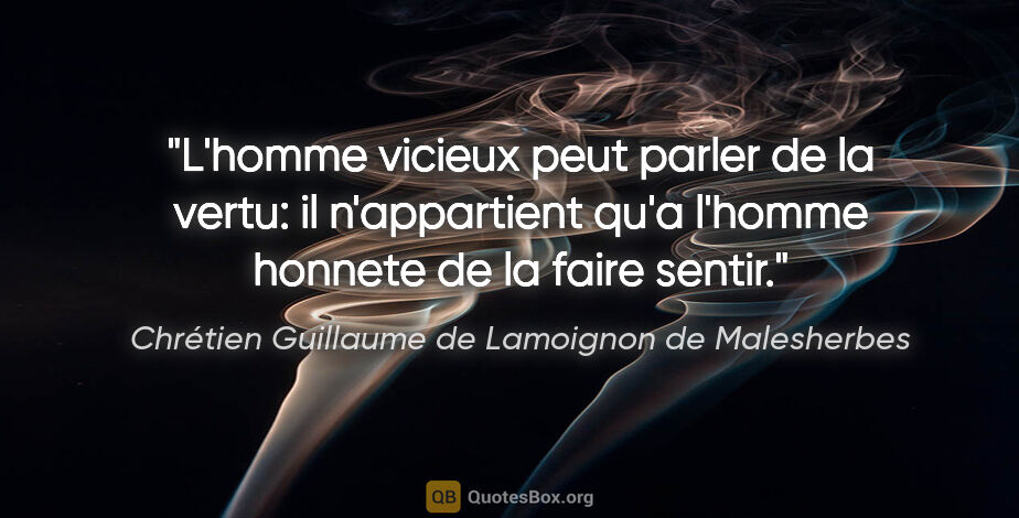 Chrétien Guillaume de Lamoignon de Malesherbes citation: "L'homme vicieux peut parler de la vertu: il n'appartient qu'a..."