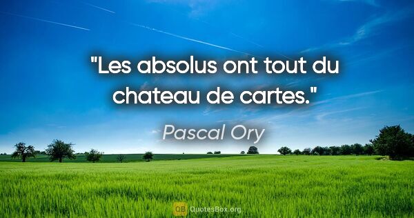Pascal Ory citation: "Les absolus ont tout du chateau de cartes."