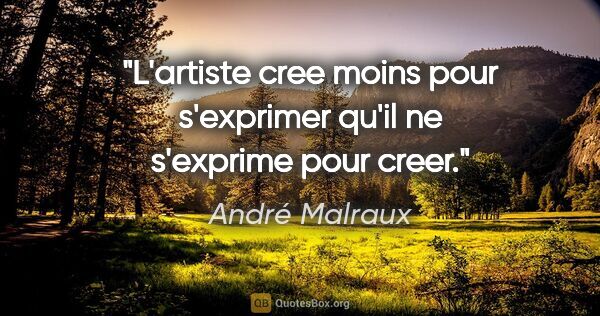 André Malraux citation: "L'artiste cree moins pour s'exprimer qu'il ne s'exprime pour..."