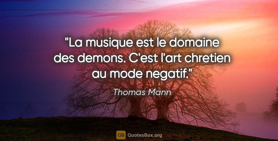 Thomas Mann citation: "La musique est le domaine des demons. C'est l'art chretien au..."