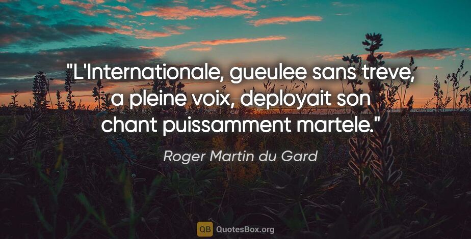 Roger Martin du Gard citation: "L'Internationale, gueulee sans treve, a pleine voix, deployait..."