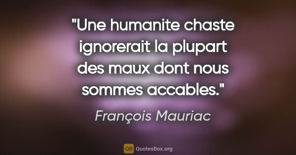 François Mauriac citation: "Une humanite chaste ignorerait la plupart des maux dont nous..."