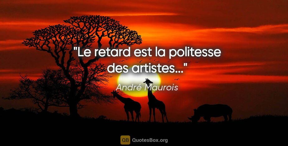 André Maurois citation: "Le retard est la politesse des artistes..."