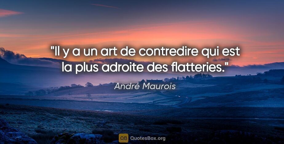 André Maurois citation: "Il y a un art de contredire qui est la plus adroite des..."