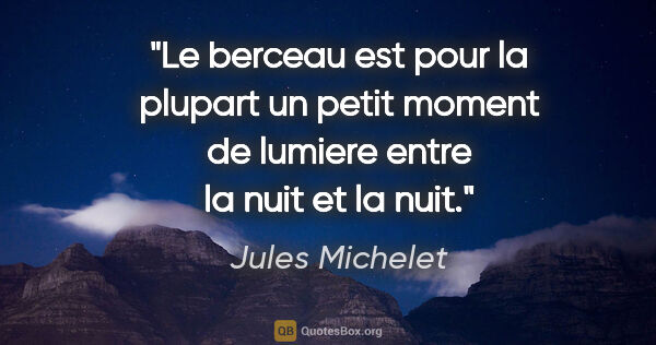 Jules Michelet citation: "Le berceau est pour la plupart un petit moment de lumiere..."
