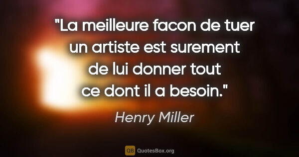 Henry Miller citation: "La meilleure facon de tuer un artiste est surement de lui..."