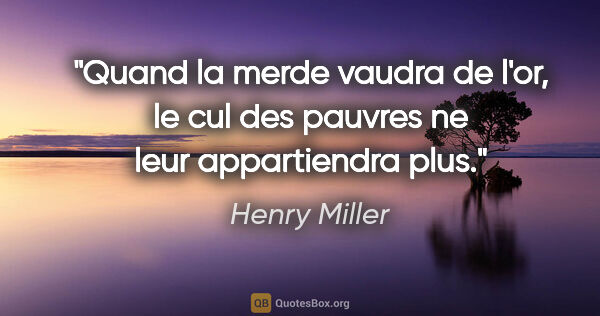 Henry Miller citation: "Quand la merde vaudra de l'or, le cul des pauvres ne leur..."