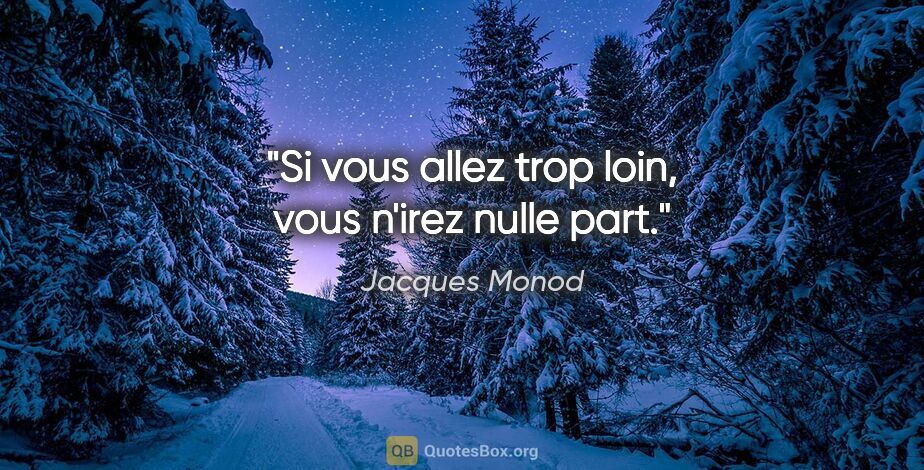 Jacques Monod citation: "Si vous allez trop loin, vous n'irez nulle part."