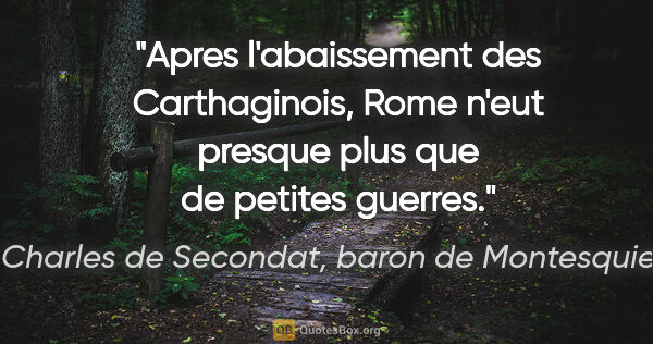 Charles de Secondat, baron de Montesquieu citation: "Apres l'abaissement des Carthaginois, Rome n'eut presque plus..."