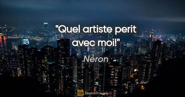 Néron citation: "Quel artiste perit avec moi!"