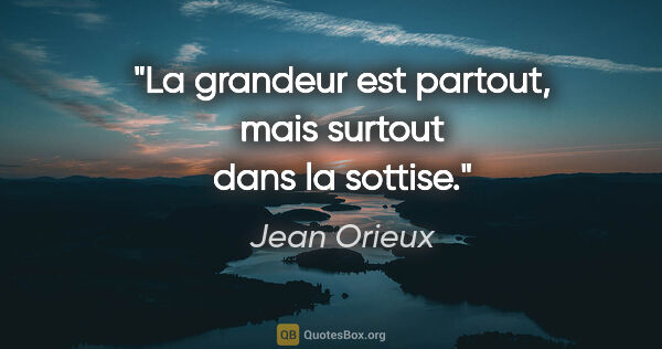 Jean Orieux citation: "La grandeur est partout, mais surtout dans la sottise."