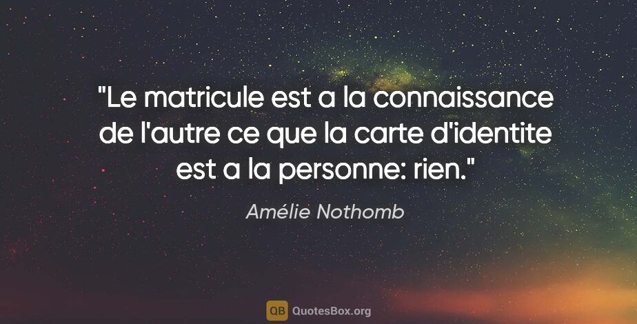 Amélie Nothomb citation: "Le matricule est a la connaissance de l'autre ce que la carte..."