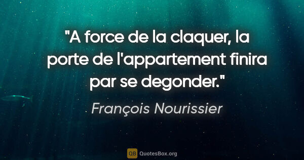 François Nourissier citation: "A force de la claquer, la porte de l'appartement finira par se..."