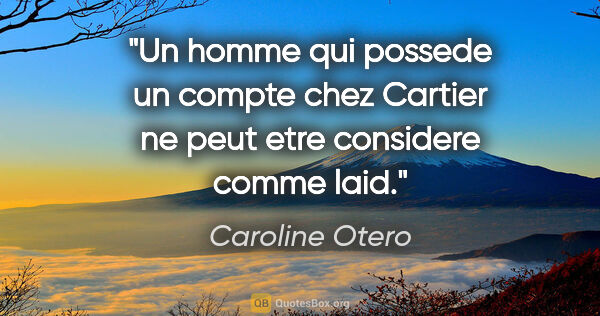 Caroline Otero citation: "Un homme qui possede un compte chez Cartier ne peut etre..."