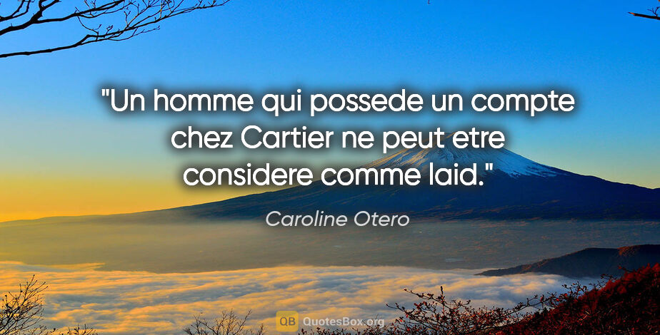 Caroline Otero citation: "Un homme qui possede un compte chez Cartier ne peut etre..."