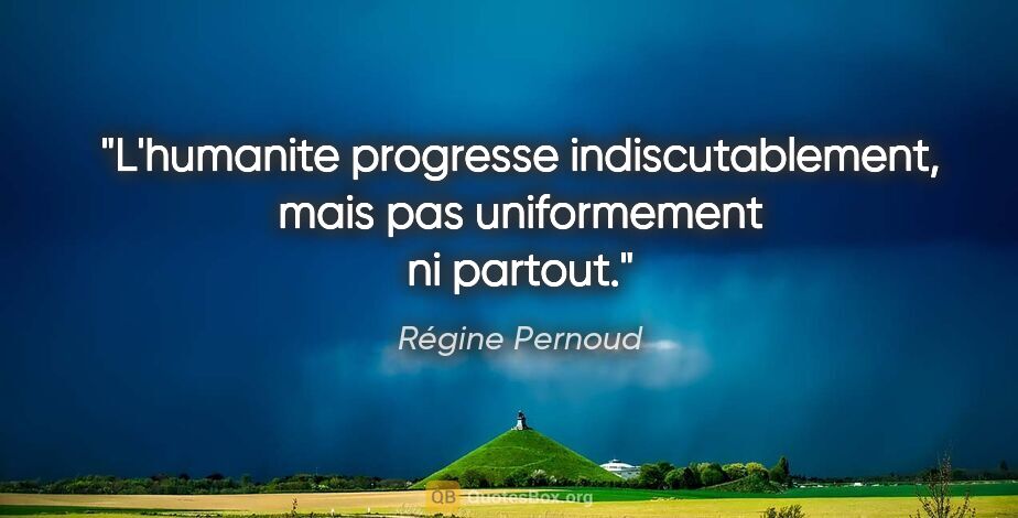 Régine Pernoud citation: "L'humanite progresse indiscutablement, mais pas uniformement..."