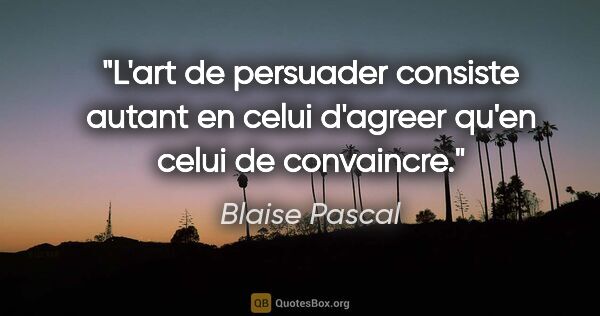 Blaise Pascal citation: "L'art de persuader consiste autant en celui d'agreer qu'en..."