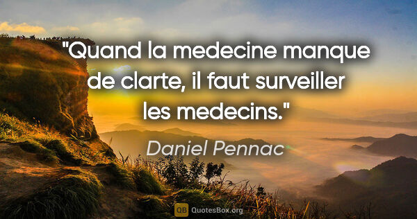 Daniel Pennac citation: "Quand la medecine manque de clarte, il faut surveiller les..."