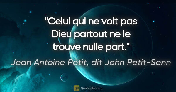 Jean Antoine Petit, dit John Petit-Senn citation: "Celui qui ne voit pas Dieu partout ne le trouve nulle part."