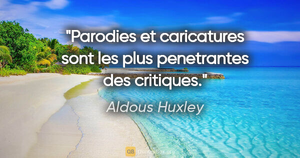 Aldous Huxley citation: "Parodies et caricatures sont les plus penetrantes des critiques."