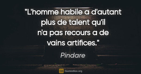 Pindare citation: "L'homme habile a d'autant plus de talent qu'il n'a pas recours..."