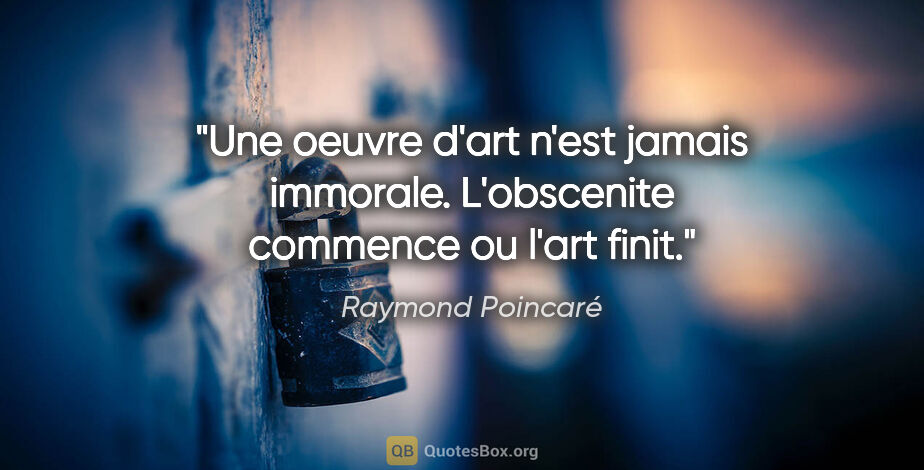 Raymond Poincaré citation: "Une oeuvre d'art n'est jamais immorale. L'obscenite commence..."