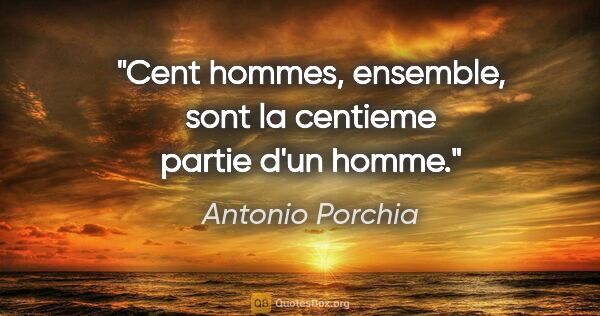 Antonio Porchia citation: "Cent hommes, ensemble, sont la centieme partie d'un homme."
