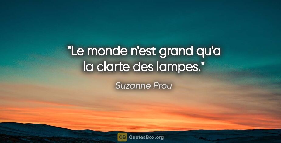 Suzanne Prou citation: "Le monde n'est grand qu'a la clarte des lampes."