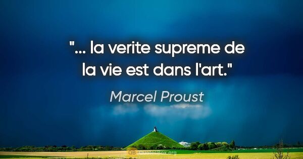 Marcel Proust citation: "... la verite supreme de la vie est dans l'art."