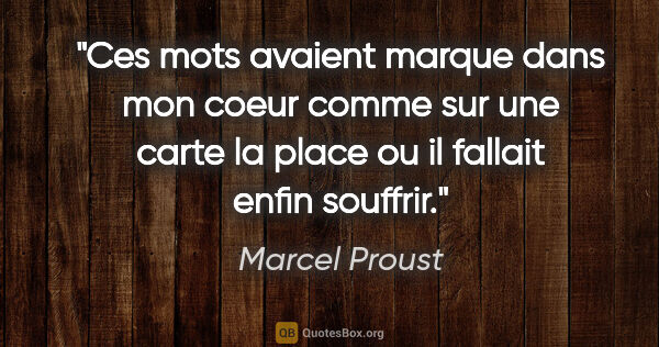 Marcel Proust citation: "Ces mots avaient marque dans mon coeur comme sur une carte la..."