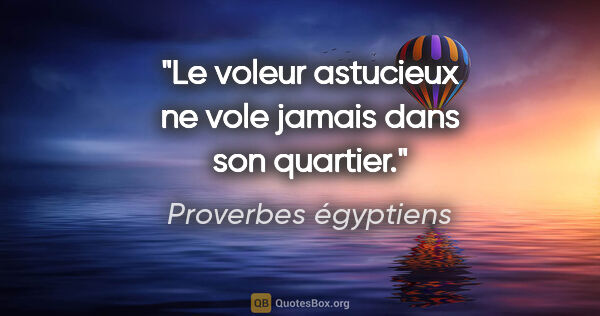 Proverbes égyptiens citation: "Le voleur astucieux ne vole jamais dans son quartier."