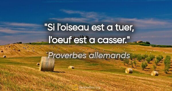 Proverbes allemands citation: "Si l'oiseau est a tuer, l'oeuf est a casser."