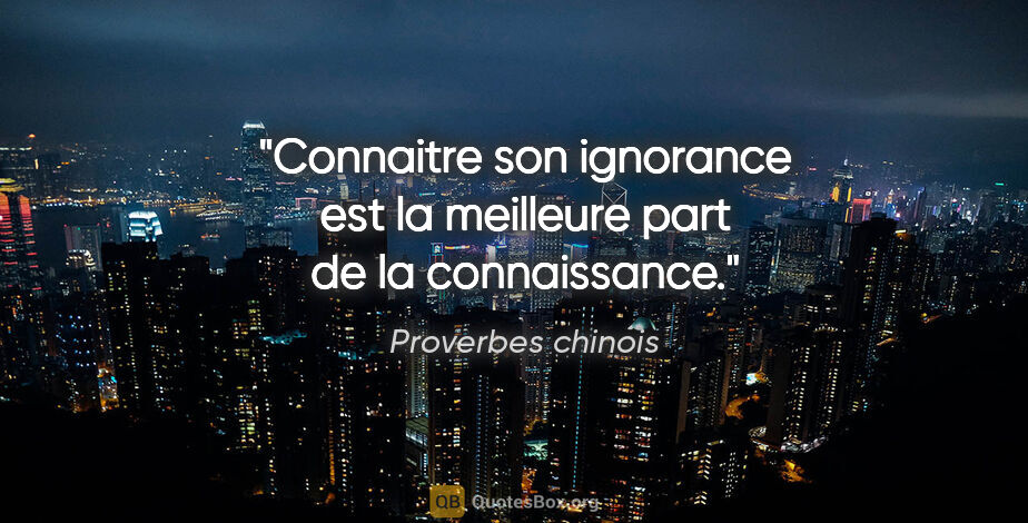 Proverbes chinois citation: "Connaitre son ignorance est la meilleure part de la connaissance."