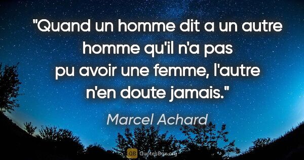 Marcel Achard citation: "Quand un homme dit a un autre homme qu'il n'a pas pu avoir une..."