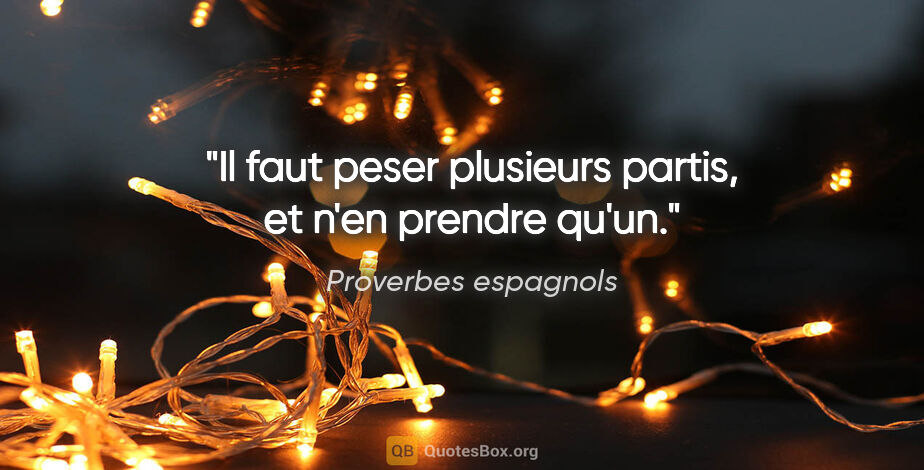 Proverbes espagnols citation: "Il faut peser plusieurs partis, et n'en prendre qu'un."