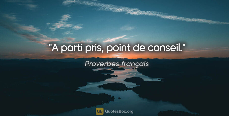 Proverbes français citation: "A parti pris, point de conseil."