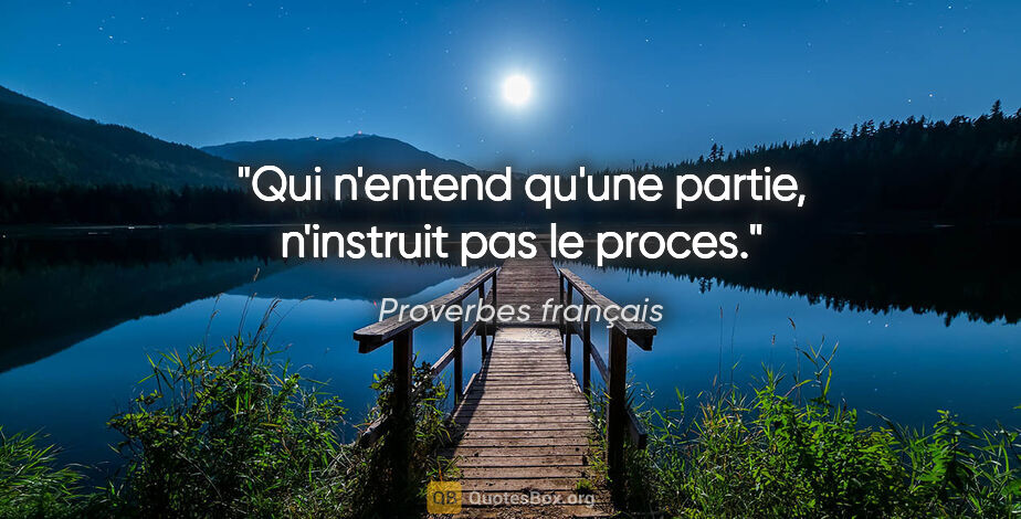 Proverbes français citation: "Qui n'entend qu'une partie, n'instruit pas le proces."
