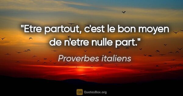 Proverbes italiens citation: "Etre partout, c'est le bon moyen de n'etre nulle part."