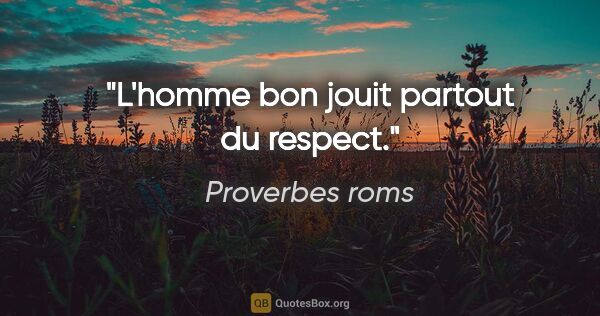 Proverbes roms citation: "L'homme bon jouit partout du respect."